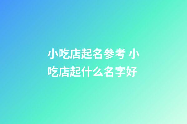 小吃店起名參考 小吃店起什么名字好-第1張-店鋪起名-玄機派
